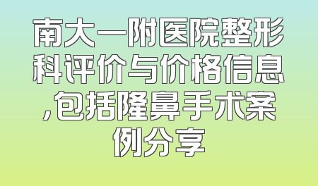 南大一附医院整形科评价与价格信息，包括隆鼻手术案例分享