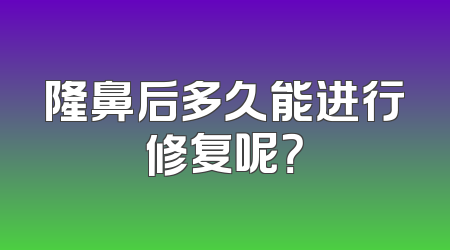 隆鼻后多久能进行修复呢？
