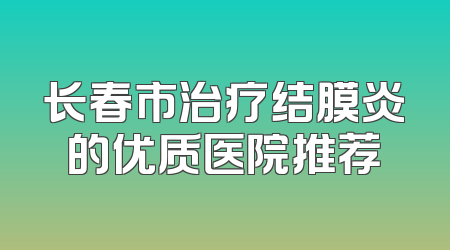 长春市治疗结膜炎的优质医院推荐