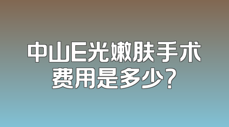 中山E光嫩肤手术费用是多少？