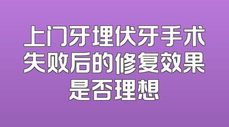 上门牙埋伏牙手术失败后的修复效果是否理想