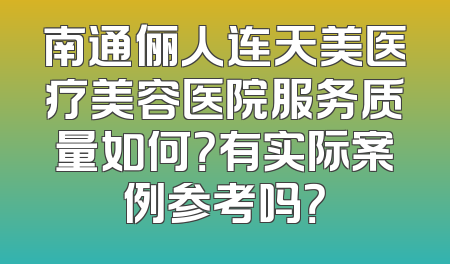 南通俪人连天美医疗美容医院服务质量如何？有实际案例参考吗？
