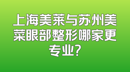 上海美莱与苏州美菜眼部整形哪家更专业？