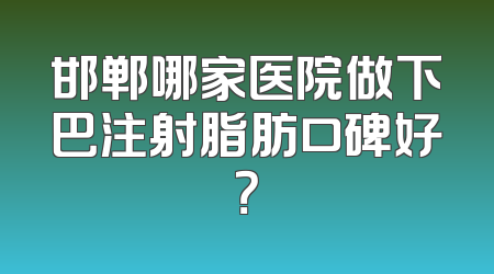 邯郸哪家医院做下巴注射脂肪口碑好？