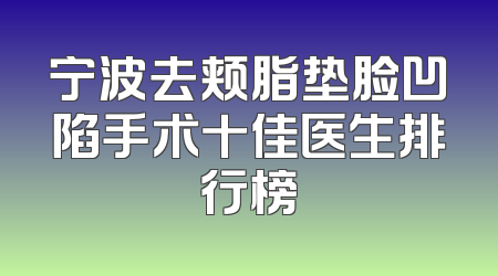 宁波去颊脂垫脸凹陷手术十佳医生排行榜
