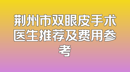 荆州市双眼皮手术医生推荐及费用参考