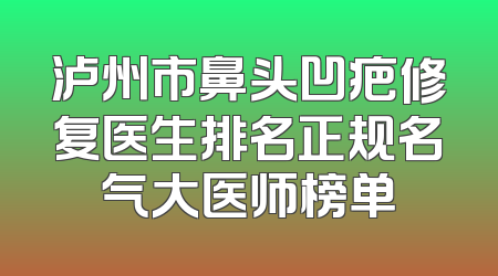 泸州市鼻头凹疤修复医生排名正规名气大医师榜单
