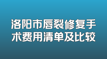 洛阳市唇裂修复手术费用清单及比较