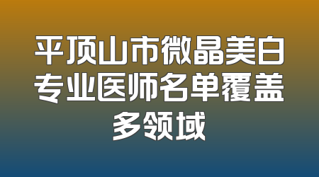 平顶山市微晶美白专业医师名单覆盖多领域