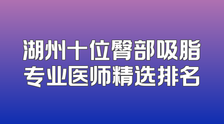 湖州十位臀部吸脂专业医师精选排名