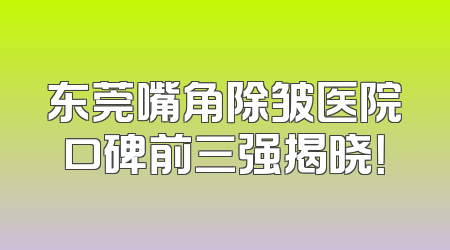 东莞嘴角除皱医院口碑前三强揭晓！