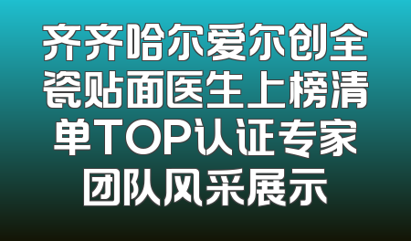 齐齐哈尔爱尔创全瓷贴面医生上榜清单TOP认证专家团队风采展示
