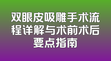 双眼皮吸雕手术流程详解与术前术后要点指南