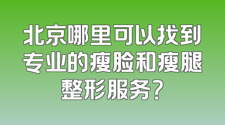 北京哪里可以找到专业的瘦脸和瘦腿整形服务？