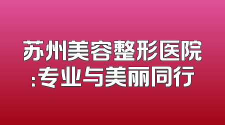 苏州美容整形医院：专业与美丽同行