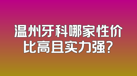 温州牙科哪家性价比高且实力强？