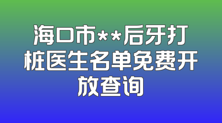 海口市**后牙打桩医生名单免费开放查询