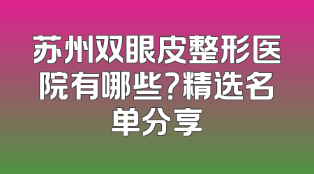苏州双眼皮整形医院有哪些？精选名单分享