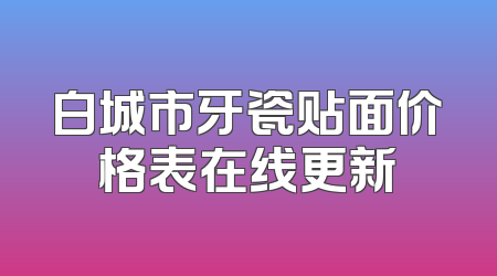 白城市牙瓷贴面价格表在线更新