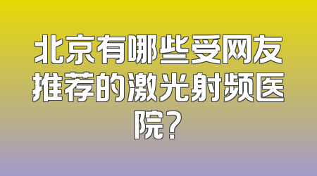 北京有哪些受网友推荐的激光射频医院？