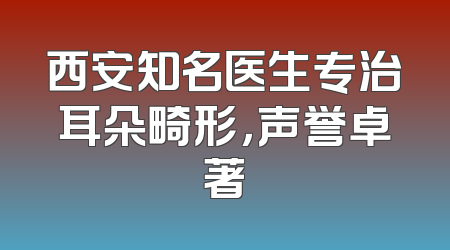 西安知名医生专治耳朵畸形，声誉卓著