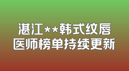 湛江**韩式纹唇医师榜单持续更新