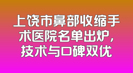 上饶市鼻部收缩手术医院名单出炉，技术与口碑双优