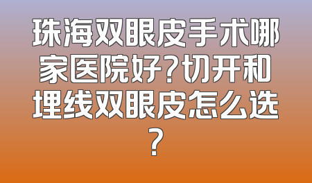 珠海双眼皮手术哪家医院好？切开和埋线双眼皮怎么选？
