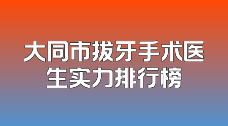 大同市拔牙手术医生实力排行榜