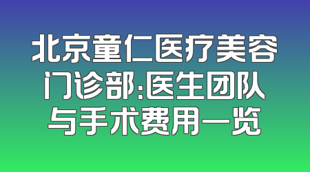 北京童仁医疗美容门诊部：医生团队与手术费用一览