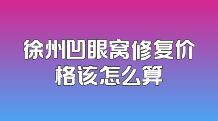 徐州凹眼窝修复价格该怎么算