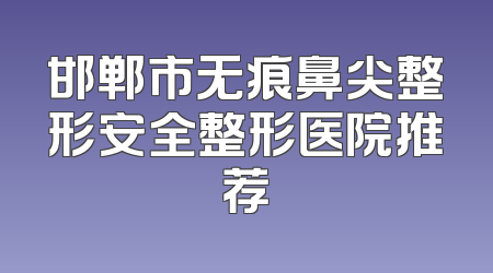 邯郸市无痕鼻尖整形安全整形医院推荐
