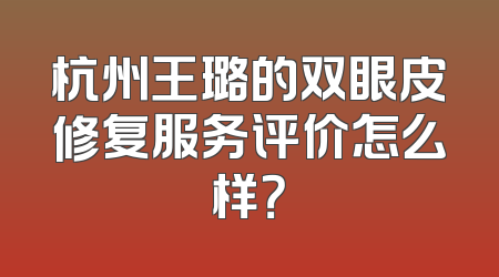 杭州王璐的双眼皮修复服务评价怎么样？