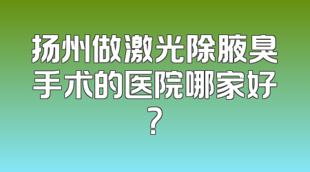 扬州做激光除腋臭手术的医院哪家好？
