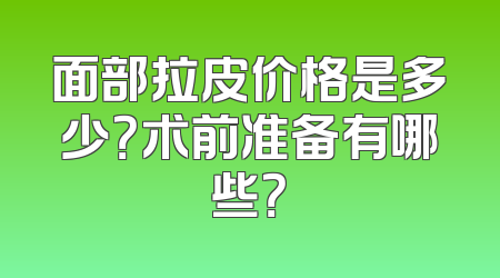 面部拉皮价格是多少？术前准备有哪些？