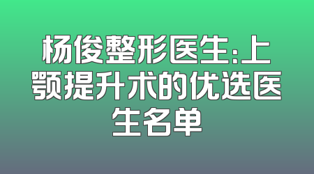 杨俊整形医生：上颚提升术的优选医生名单