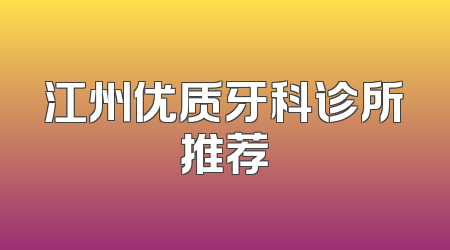 江州优质牙科诊所推荐