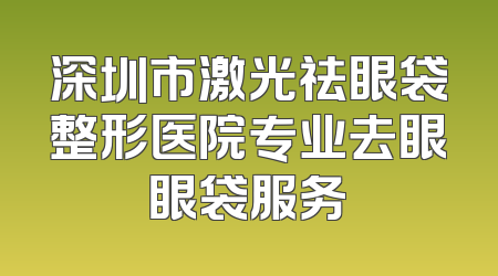 深圳市激光祛眼袋整形医院专业去眼眼袋服务