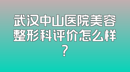 武汉中山医院美容整形科评价怎么样？