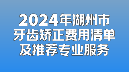 2024年湖州市牙齿矫正费用清单及推荐专业服务
