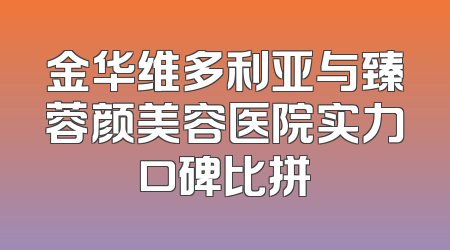 金华维多利亚与臻蓉颜美容医院实力口碑比拼