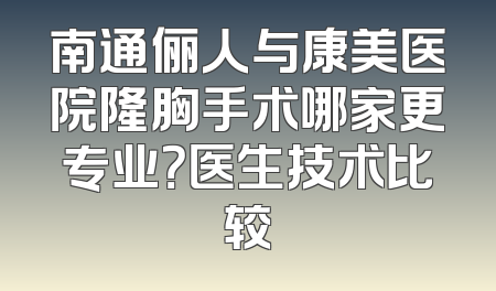 南通俪人与康美医院隆胸手术哪家更专业？医生技术比较
