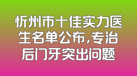 忻州市十佳实力医生名单公布，专治后门牙突出问题