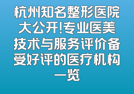 杭州知名整形医院大公开！专业医美技术与服务评价备受好评的医疗机构一览