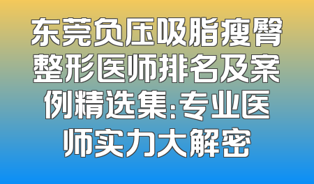 东莞负压吸脂瘦臀整形医师排名及案例精选集：专业医师实力大解密