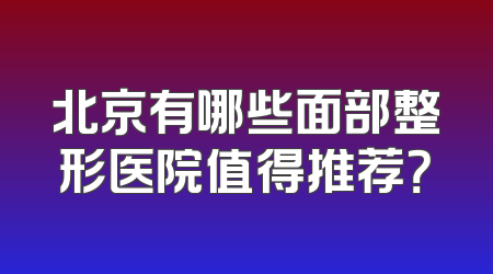 北京有哪些面部整形医院值得推荐？