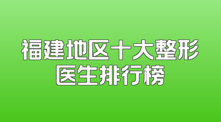福建地区十大整形医生排行榜