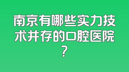 南京有哪些实力技术并存的口腔医院？