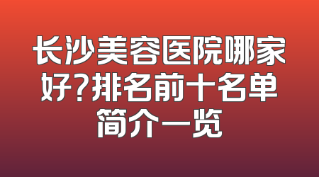 长沙美容医院哪家好？排名前十名单简介一览