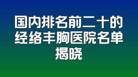 国内排名前二十的经络丰胸医院名单揭晓